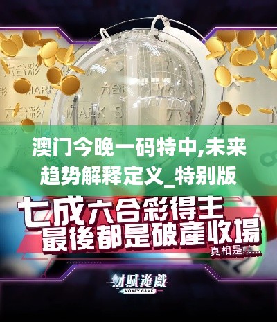 澳门今晚一码特中,未来趋势解释定义_特别版6.341