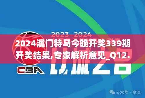 2024澳门特马今晚开奖339期开奖结果,专家解析意见_Q12.876-1