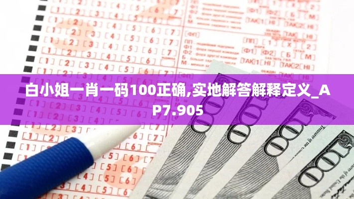 白小姐一肖一码100正确,实地解答解释定义_AP7.905