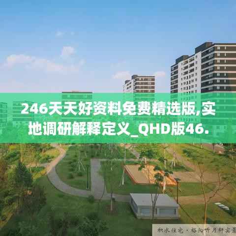 246天天好资料免费精选版,实地调研解释定义_QHD版46.407