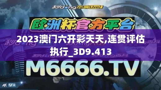 2023澳门六开彩天天,连贯评估执行_3D9.413