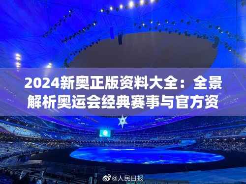 2024新奥正版资料大全:全景解析奥运会经典赛事与官方资讯
