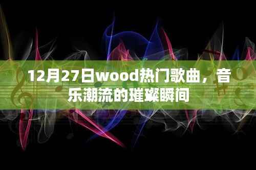 12月27日Wood热门歌曲,音乐潮流的璀璨时刻