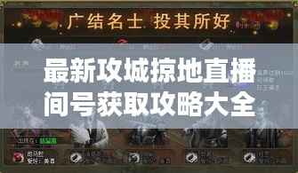 最新攻城掠地直播间号获取攻略大全!