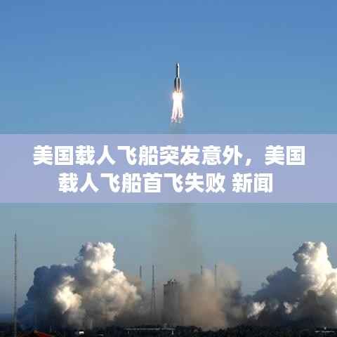 美国载人飞船突发意外,美国载人飞船首飞失败 新闻