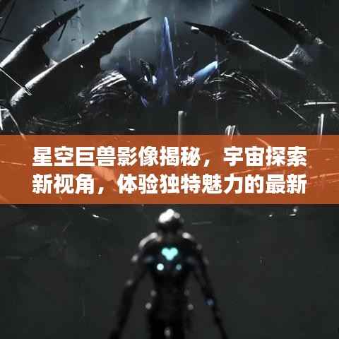 星空巨兽影像揭秘,宇宙探索新视角,体验独特魅力的最新应用