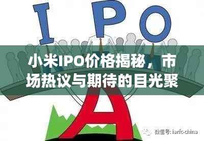 小米IPO价格揭秘,市场热议与期待的目光聚焦于此