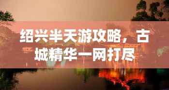 绍兴半天游攻略,古城精华一网打尽