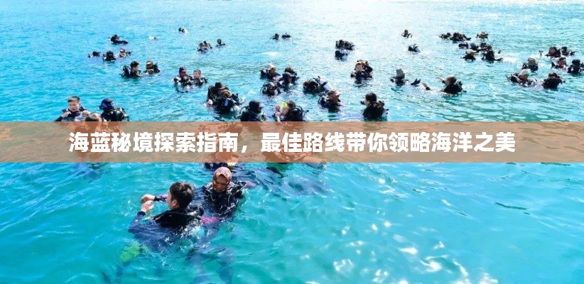 海蓝秘境探索指南,最佳路线带你领略海洋之美