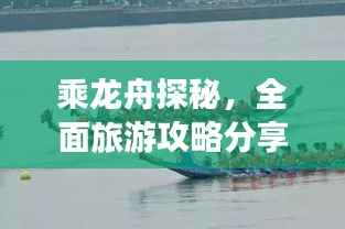 乘龙舟探秘,全面旅游攻略分享